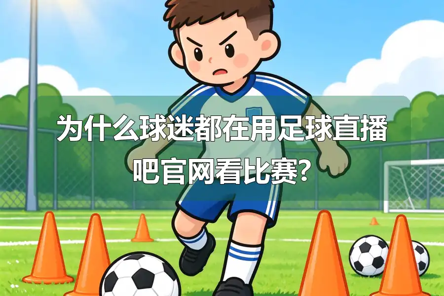 为什么球迷都在用足球直播吧官网看比赛?