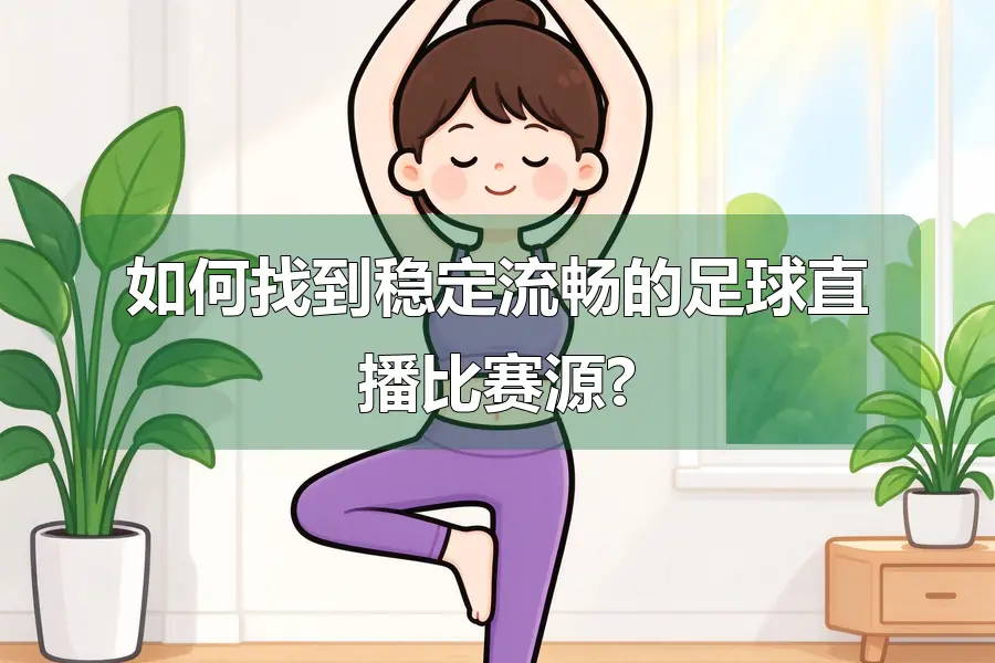 如何找到稳定流畅的足球直播比赛源?